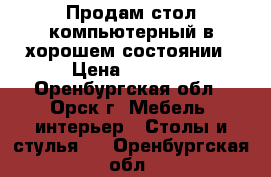 Продам стол компьютерный в хорошем состоянии › Цена ­ 4 000 - Оренбургская обл., Орск г. Мебель, интерьер » Столы и стулья   . Оренбургская обл.